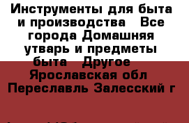 Инструменты для быта и производства - Все города Домашняя утварь и предметы быта » Другое   . Ярославская обл.,Переславль-Залесский г.